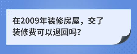 在2009年装修房屋，交了装修费可以退回吗？