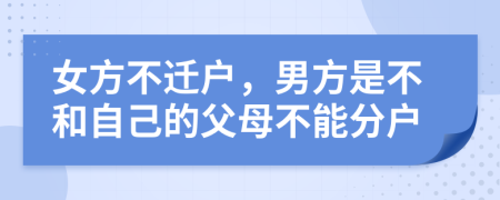 女方不迁户，男方是不和自己的父母不能分户