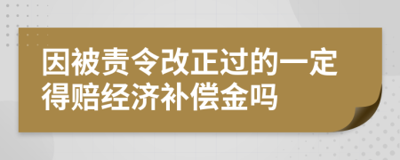 因被责令改正过的一定得赔经济补偿金吗