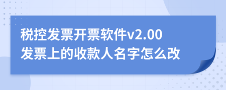 税控发票开票软件v2.00发票上的收款人名字怎么改