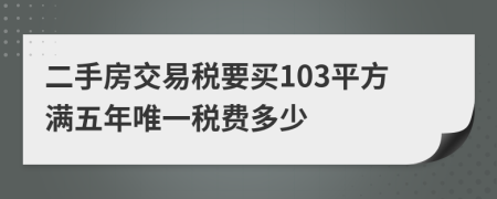 二手房交易税要买103平方满五年唯一税费多少