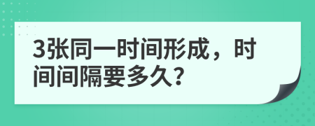 3张同一时间形成，时间间隔要多久？