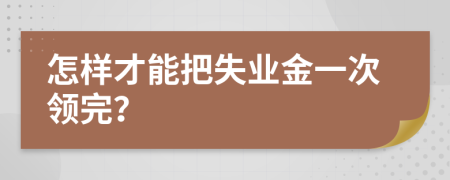 怎样才能把失业金一次领完？