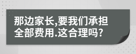 那边家长,要我们承担全部费用.这合理吗?
