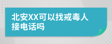 北安XX可以找戒毒人接电话吗