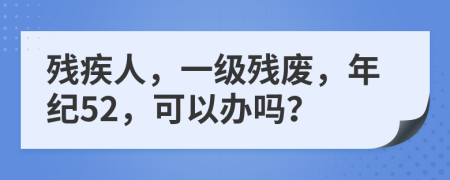 残疾人，一级残废，年纪52，可以办吗？