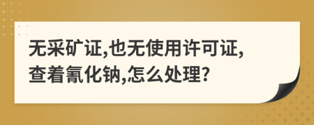 无采矿证,也无使用许可证,查着氰化钠,怎么处理?