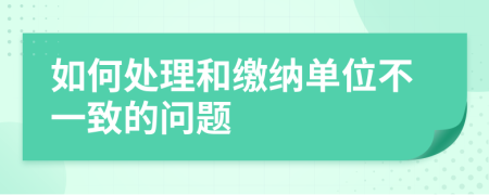 如何处理和缴纳单位不一致的问题