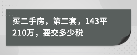 买二手房，第二套，143平210万，要交多少税