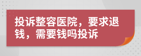 投诉整容医院，要求退钱，需要钱吗投诉