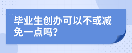 毕业生创办可以不或减免一点吗？