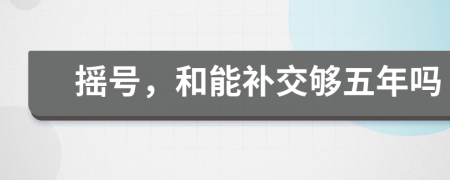 摇号，和能补交够五年吗