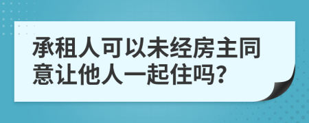 承租人可以未经房主同意让他人一起住吗？