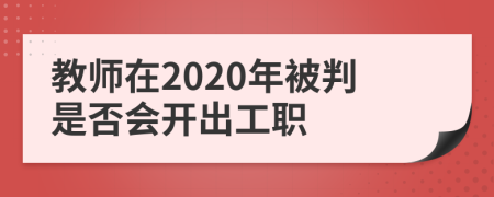 教师在2020年被判是否会开出工职