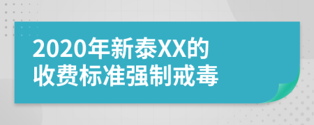2020年新泰XX的收费标准强制戒毒