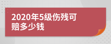 2020年5级伤残可赔多少钱