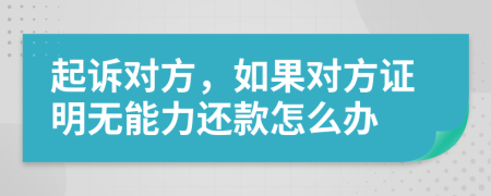 起诉对方，如果对方证明无能力还款怎么办