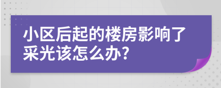 小区后起的楼房影响了采光该怎么办?