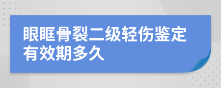 眼眶骨裂二级轻伤鉴定有效期多久