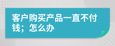 客户购买产品一直不付钱；怎么办