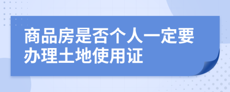 商品房是否个人一定要办理土地使用证