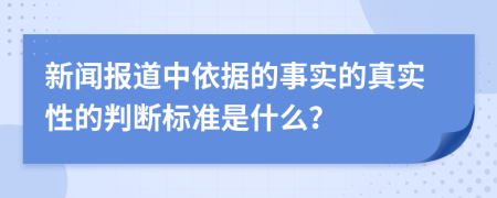 新闻报道中依据的事实的真实性的判断标准是什么？