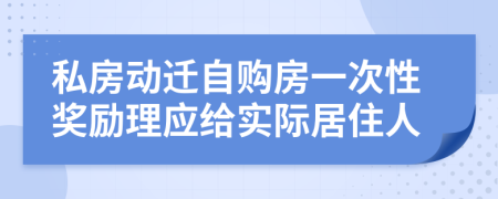 私房动迁自购房一次性奖励理应给实际居住人