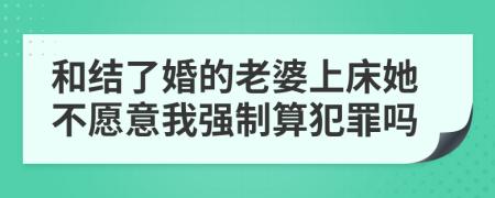 和结了婚的老婆上床她不愿意我强制算犯罪吗