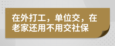 在外打工，单位交，在老家还用不用交社保