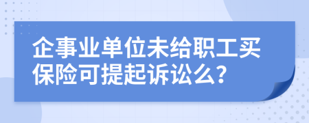企事业单位未给职工买保险可提起诉讼么？