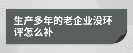 生产多年的老企业没环评怎么补