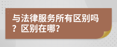 与法律服务所有区别吗？区别在哪？