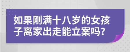 如果刚满十八岁的女孩子离家出走能立案吗？