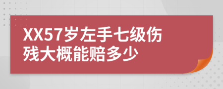 XX57岁左手七级伤残大概能赔多少