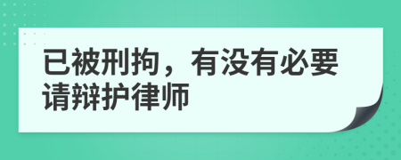 已被刑拘，有没有必要请辩护律师