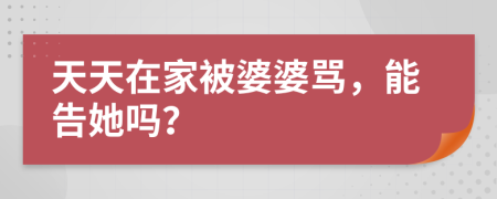 天天在家被婆婆骂，能告她吗？