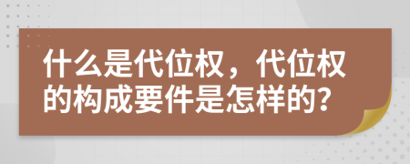 什么是代位权，代位权的构成要件是怎样的？