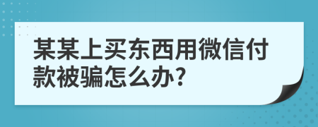 某某上买东西用微信付款被骗怎么办?