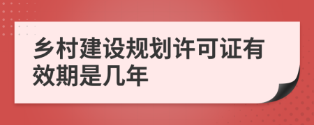 乡村建设规划许可证有效期是几年