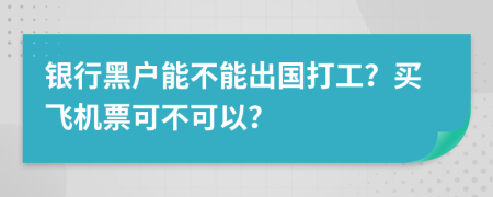 银行黑户能不能出国打工？买飞机票可不可以？