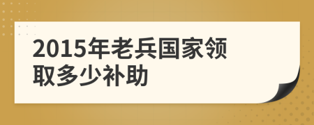 2015年老兵国家领取多少补助