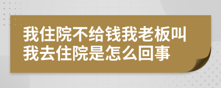 我住院不给钱我老板叫我去住院是怎么回事