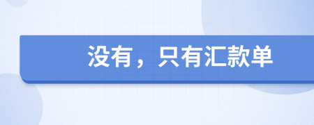 没有，只有汇款单