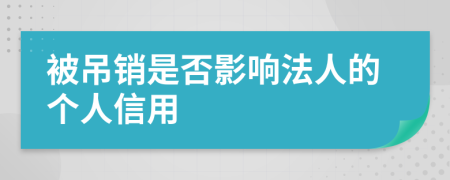 被吊销是否影响法人的个人信用