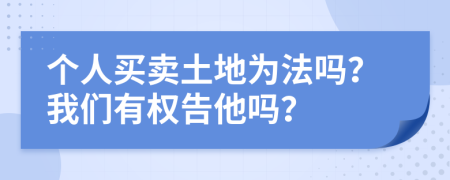 个人买卖土地为法吗？我们有权告他吗？