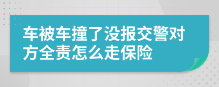 车被车撞了没报交警对方全责怎么走保险