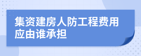 集资建房人防工程费用应由谁承担