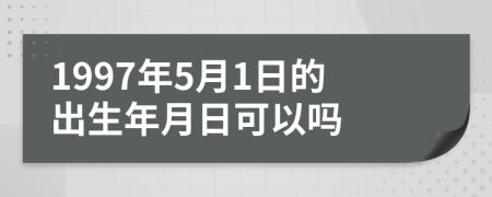 1997年5月1日的出生年月日可以吗