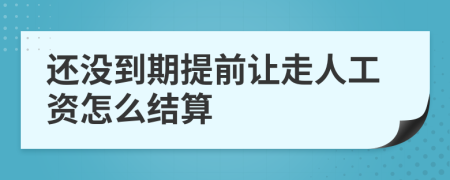 还没到期提前让走人工资怎么结算