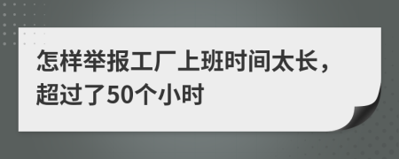 怎样举报工厂上班时间太长，超过了50个小时